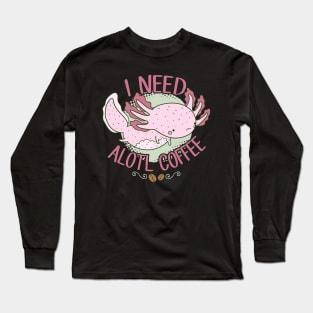 I Need Alotl Coffee Long Sleeve T-Shirt